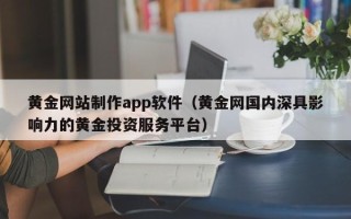 禹州黄金网站制作app软件（黄金网国内深具影响力的黄金投资服务平台）