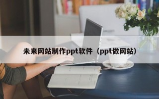 禹州未来网站制作ppt软件（ppt做网站）