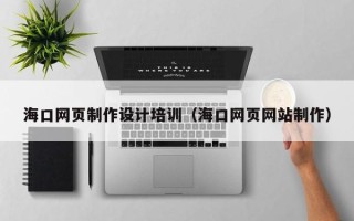 禹州海口网页制作设计培训（海口网页网站制作）