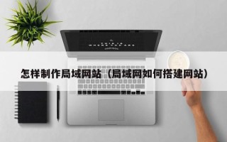 禹州怎样制作局域网站（局域网如何搭建网站）