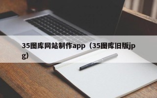禹州35图库网站制作app（35图库旧版jpg）