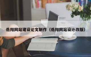 禹州岳阳网站建设论文制作（岳阳网站设计改版）