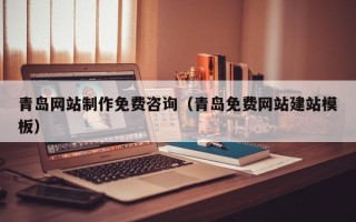 禹州青岛网站制作免费咨询（青岛免费网站建站模板）