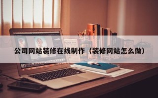 禹州公司网站装修在线制作（装修网站怎么做）