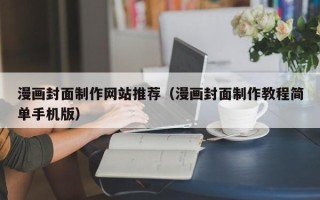 禹州漫画封面制作网站推荐（漫画封面制作教程简单手机版）